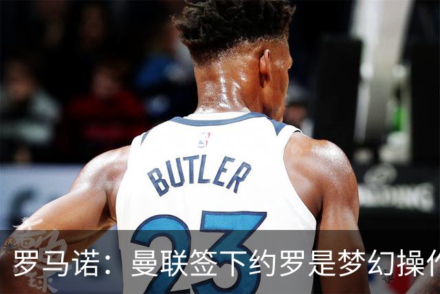 罗马诺：曼联签下约罗是梦幻操作