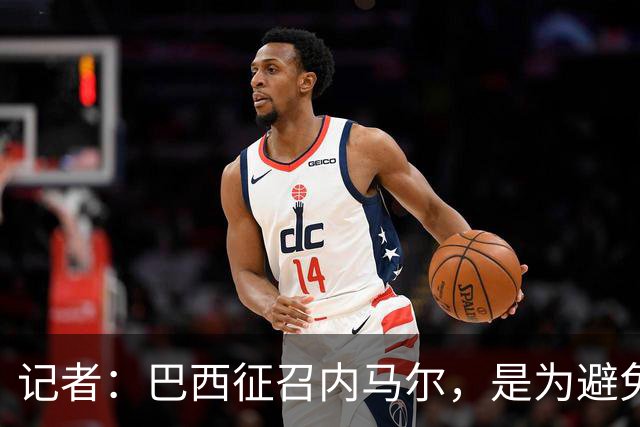 记者：巴西征召内马尔，是为避免他缺席成为球队表现不佳的借口