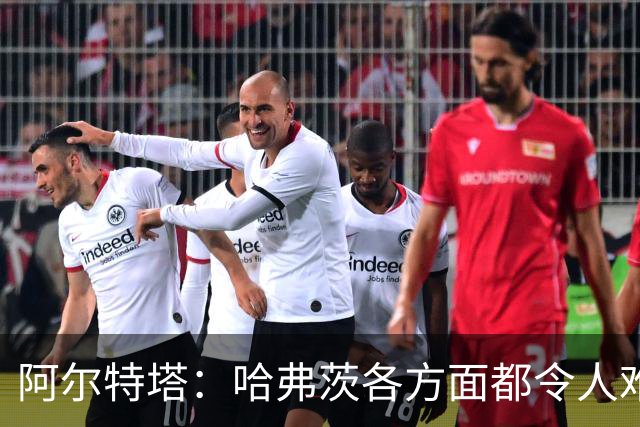 阿尔特塔：哈弗茨各方面都令人难以置信